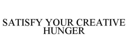 SATISFY YOUR CREATIVE HUNGER trademark