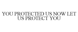 YOU PROTECTED US NOW LET US PROTECT YOU trademark