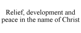 RELIEF, DEVELOPMENT AND PEACE IN THE NAME OF CHRIST trademark