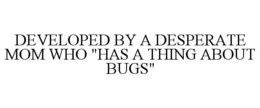 DEVELOPED BY A DESPERATE MOM WHO "HAS A THING ABOUT BUGS" trademark