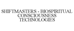 SHIFTMASTERS - BIOSPIRITUAL CONSCIOUSNESS TECHNOLOGIES trademark