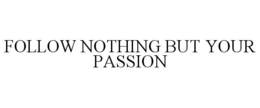 FOLLOW NOTHING BUT YOUR PASSION trademark
