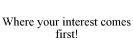 WHERE YOUR INTEREST COMES FIRST! trademark