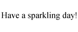 HAVE A SPARKLING DAY! trademark