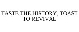 TASTE THE HISTORY, TOAST TO REVIVAL trademark