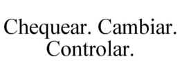 CHEQUEAR. CAMBIAR. CONTROLAR. trademark