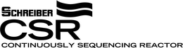 SCHREIBER CSR CONTINUOUSLY SEQUENCING REACTOR trademark