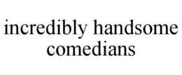 INCREDIBLY HANDSOME COMEDIANS trademark
