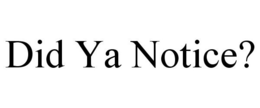 DID YA NOTICE? trademark