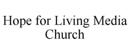 HOPE FOR LIVING MEDIA CHURCH trademark