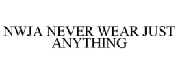 NWJA NEVER WEAR JUST ANYTHING trademark