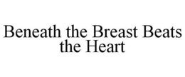 BENEATH THE BREAST BEATS THE HEART trademark