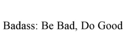 BADASS: BE BAD, DO GOOD trademark