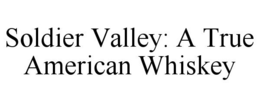 SOLDIER VALLEY: A TRUE AMERICAN WHISKEY trademark