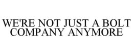 WE'RE NOT JUST A BOLT COMPANY ANYMORE trademark