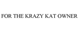 FOR THE KRAZY KAT OWNER trademark