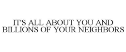 IT'S ALL ABOUT YOU AND BILLIONS OF YOUR NEIGHBORS trademark