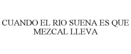 CUANDO EL RIO SUENA ES QUE MEZCAL LLEVA trademark