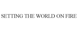 SETTING THE WORLD ON FIRE trademark