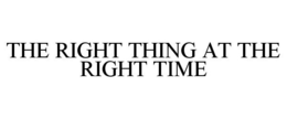 THE RIGHT THING AT THE RIGHT TIME trademark