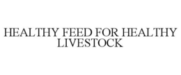 HEALTHY FEED FOR HEALTHY LIVESTOCK trademark