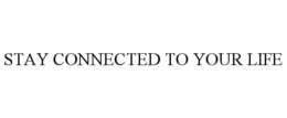 STAY CONNECTED TO YOUR LIFE trademark