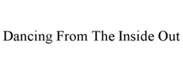 DANCING FROM THE INSIDE OUT trademark
