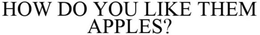 HOW DO YOU LIKE THEM APPLES? trademark
