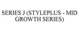 SERIES J (STYLEPLUS - MID GROWTH SERIES) trademark