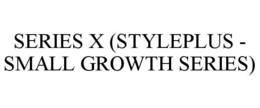 SERIES X (STYLEPLUS - SMALL GROWTH SERIES) trademark