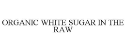 ORGANIC WHITE SUGAR IN THE RAW trademark