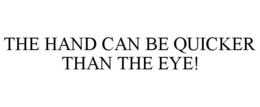 THE HAND CAN BE QUICKER THAN THE EYE! trademark