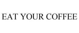 EAT YOUR COFFEE trademark