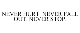 NEVER HURT. NEVER FALL OUT. NEVER STOP. trademark