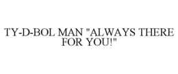 TY-D-BOL MAN "ALWAYS THERE FOR YOU!" trademark