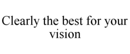 CLEARLY THE BEST FOR YOUR VISION trademark