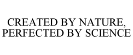 CREATED BY NATURE, PERFECTED BY SCIENCE trademark