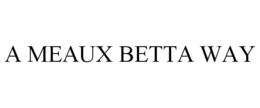 A MEAUX BETTA WAY trademark