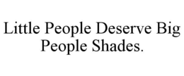 LITTLE PEOPLE DESERVE BIG PEOPLE SHADES. trademark