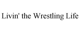 LIVIN' THE WRESTLING LIFE trademark