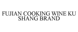 FUJIAN COOKING WINE KU SHANG BRAND trademark