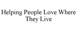 HELPING PEOPLE LOVE WHERE THEY LIVE trademark