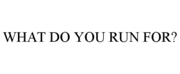 WHAT DO YOU RUN FOR? trademark