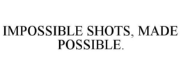 IMPOSSIBLE SHOTS, MADE POSSIBLE. trademark