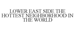 LOWER EAST SIDE THE HOTTEST NEIGHBORHOOD IN THE WORLD trademark