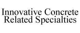 INNOVATIVE CONCRETE RELATED SPECIALTIES trademark