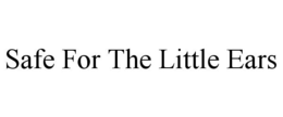 SAFE FOR THE LITTLE EARS trademark