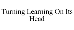 TURNING LEARNING ON ITS HEAD trademark