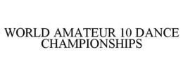 WORLD AMATEUR 10 DANCE CHAMPIONSHIPS trademark