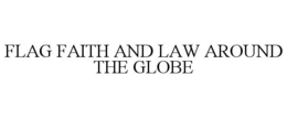 FLAG FAITH AND LAW AROUND THE GLOBE trademark